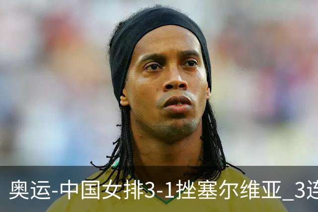 奥运-中国女排3-1挫塞尔维亚 3连胜小组第一进8强